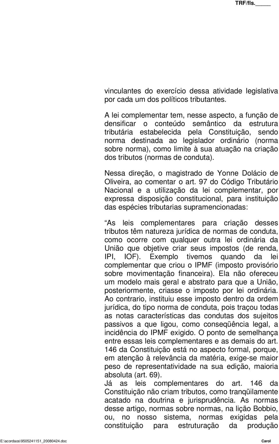 norma), como limite à sua atuação na criação dos tributos (normas de conduta). Nessa direção, o magistrado de Yonne Dolácio de Oliveira, ao comentar o art.