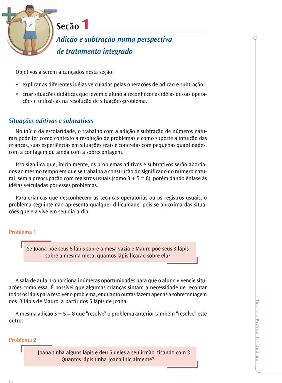 Situações aditivas e subtrativas No início da escolaridade, o trabalho com a adição e subtração de números naturais pode ter como contexto a resolução de problemas e como suporte a intuição das