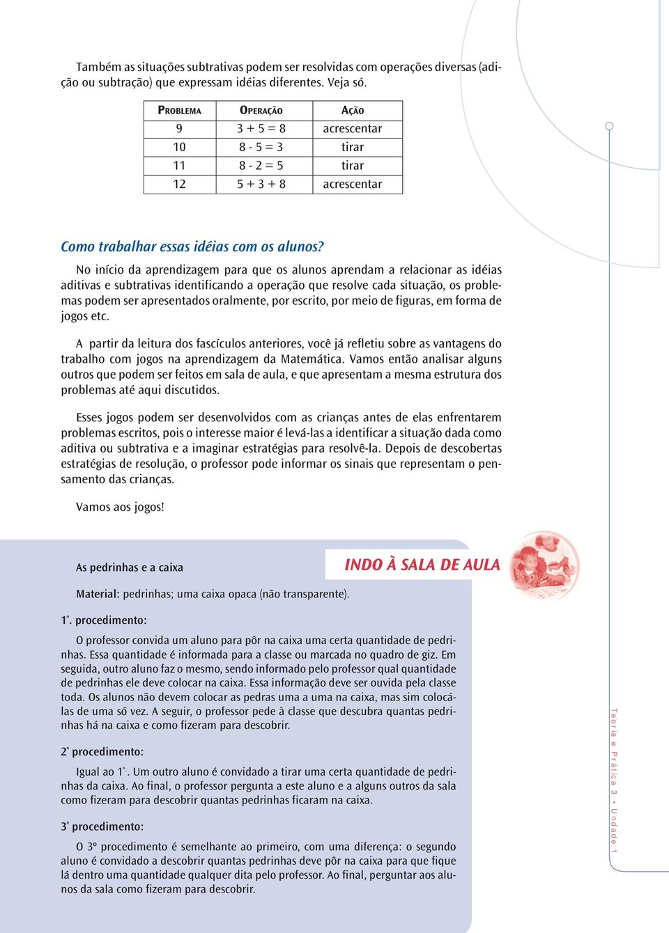 No início da aprendizagem para que os alunos aprendam a relacionar as idéias aditivas e subtrativas identificando a operação que resolve cada situação, os problemas podem ser apresentados oralmente,