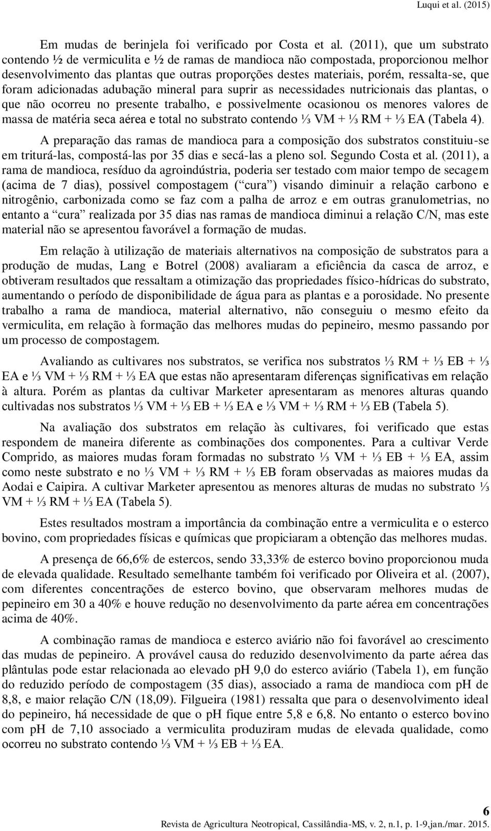 que foram adicionadas adubação mineral para suprir as necessidades nutricionais das plantas, o que não ocorreu no presente trabalho, e possivelmente ocasionou os menores valores de massa de matéria