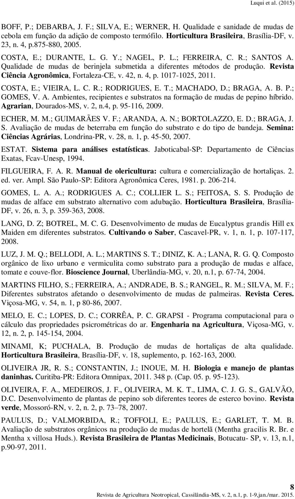 4, p. 1017-1025, 2011. COSTA, E.; VIEIRA, L. C. R.; RODRIGUES, E. T.; MACHADO, D.; BRAGA, A. B. P.; GOMES, V. A. Ambientes, recipientes e substratos na formação de mudas de pepino híbrido.