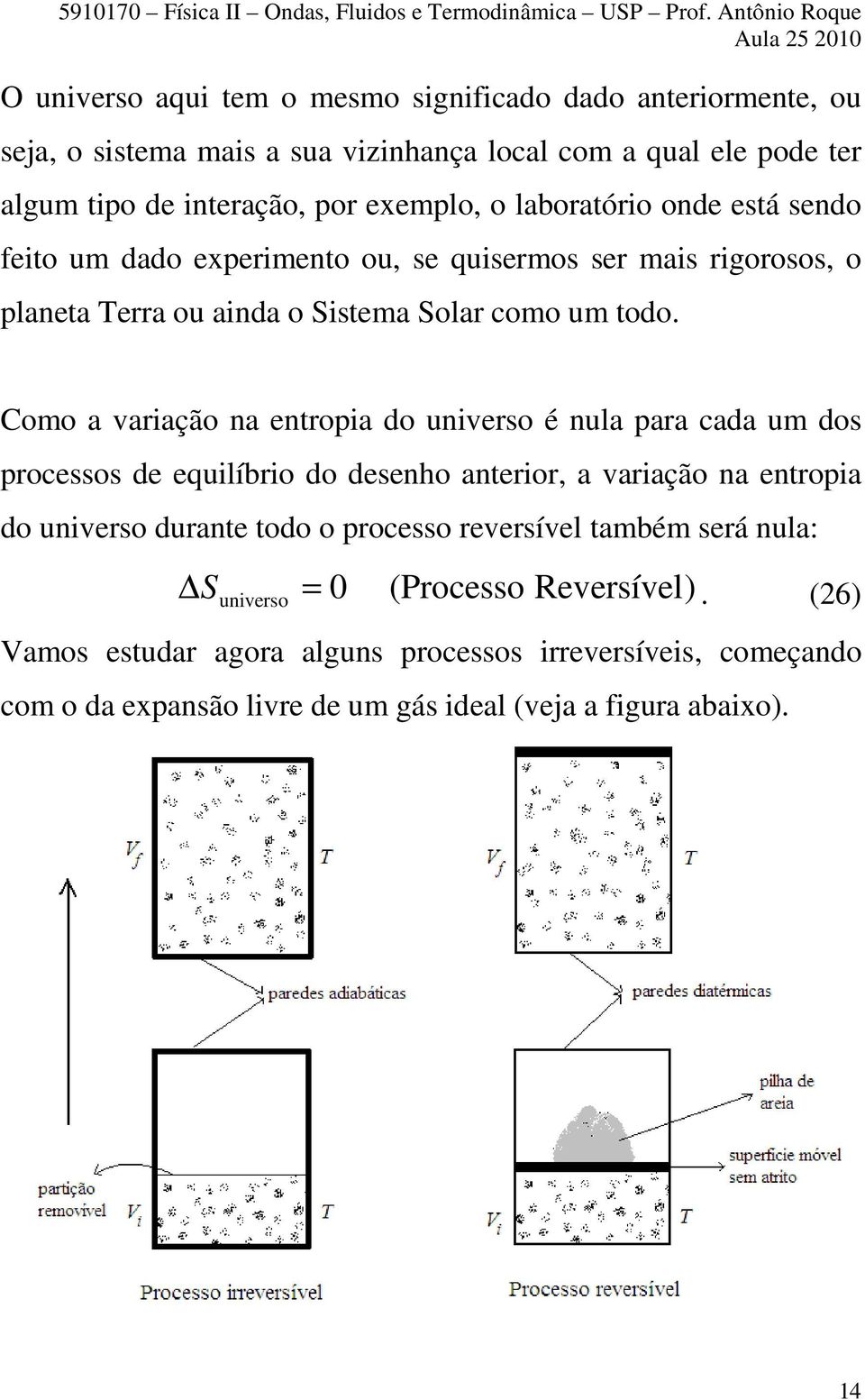 laboratório onde está sendo feito um dado experimento ou, se quisermos ser mais rigorosos, o planeta erra ou ainda o Sistema Solar como um todo.