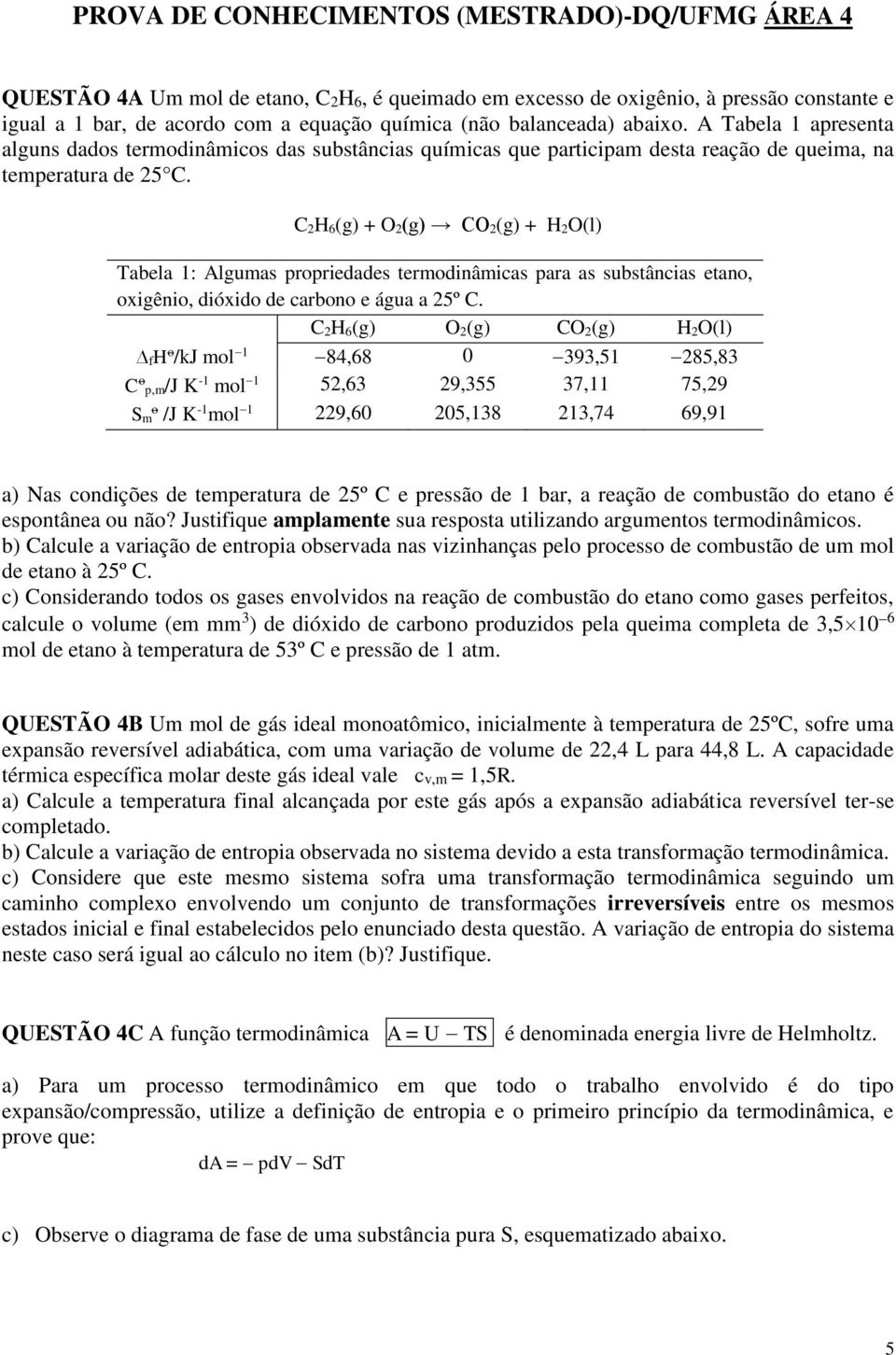 C 2H 6(g) + 2(g) C 2(g) + H 2(l) Tabela 1: Algumas propriedades termodinâmicas para as substâncias etano, oxigênio, dióxido de carbono e água a 25º C.