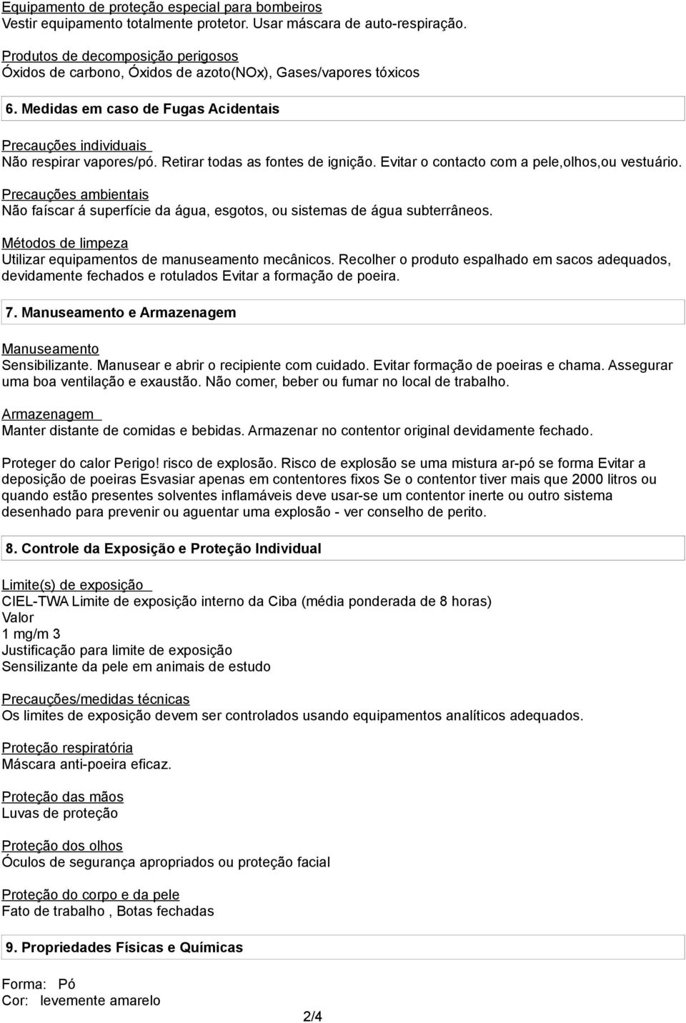 Retirar todas as fontes de ignição. Evitar o contacto com a pele,olhos,ou vestuário. Precauções ambientais Não faíscar á superfície da água, esgotos, ou sistemas de água subterrâneos.