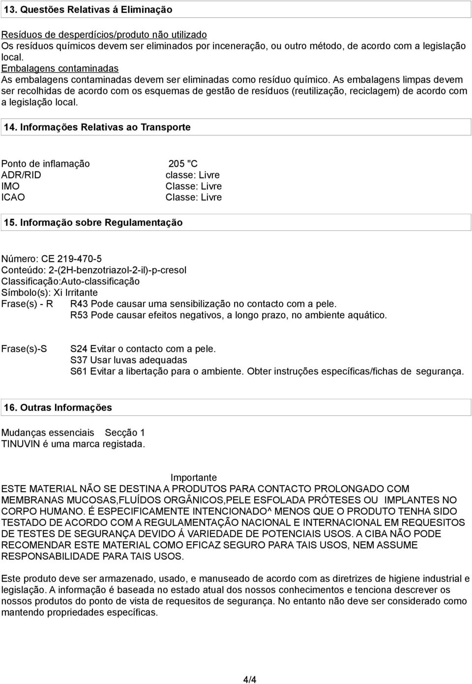 As embalagens limpas devem ser recolhidas de acordo com os esquemas de gestão de resíduos (reutilização, reciclagem) de acordo com a legislação local. 14.