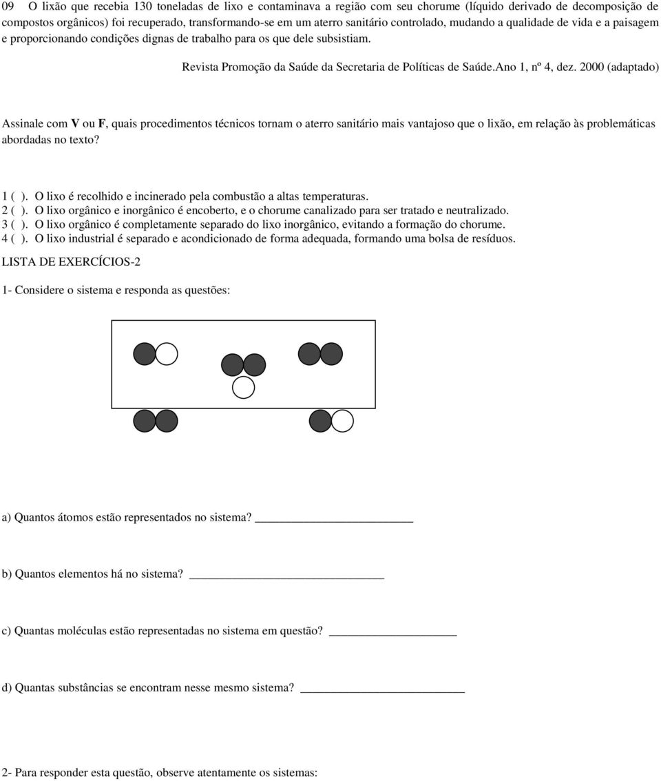 Ano 1, nº 4, dez. 2000 (adaptado) Assinale com V ou F, quais procedimentos técnicos tornam o aterro sanitário mais vantajoso que o lixão, em relação às problemáticas abordadas no texto? 1 ( ).