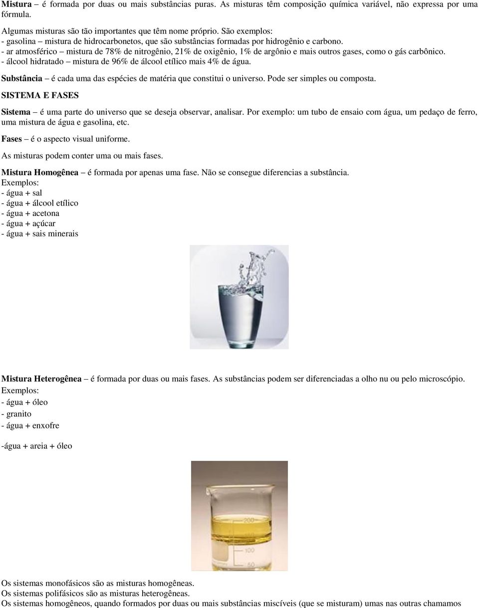 - ar atmosférico mistura de 78% de nitrogênio, 21% de oxigênio, 1% de argônio e mais outros gases, como o gás carbônico. - álcool hidratado mistura de 96% de álcool etílico mais 4% de água.