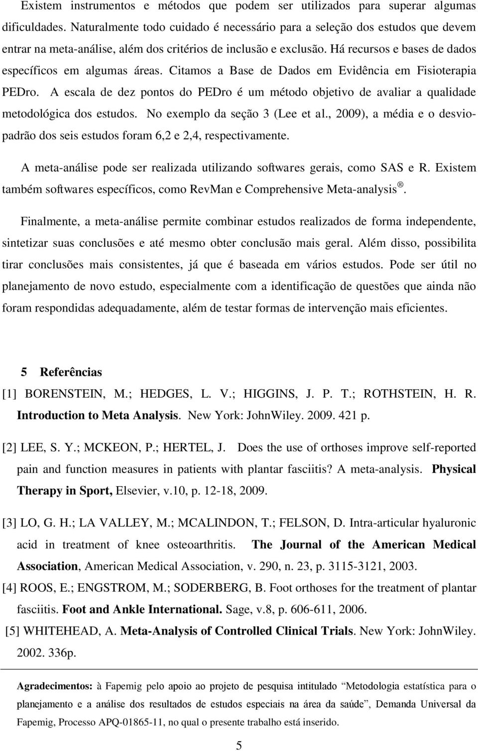 Há recursos e bases de dados específicos em algumas áreas. Citamos a Base de Dados em Evidência em Fisioterapia PEDro.