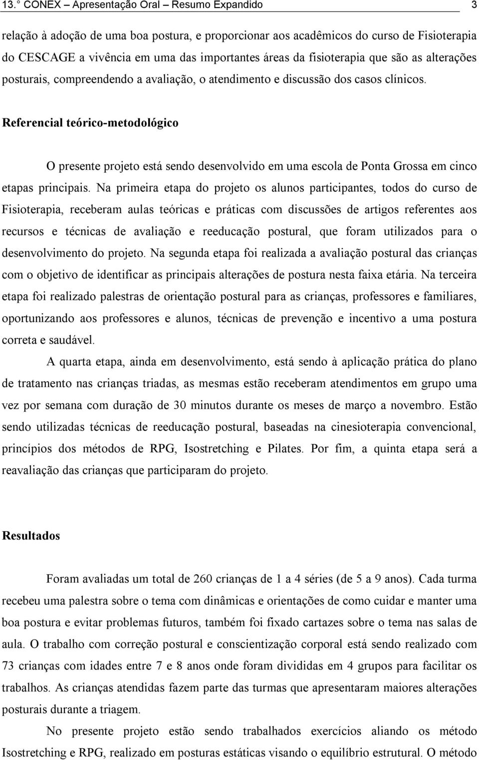 Referencial teórico-metodológico O presente projeto está sendo desenvolvido em uma escola de Ponta Grossa em cinco etapas principais.