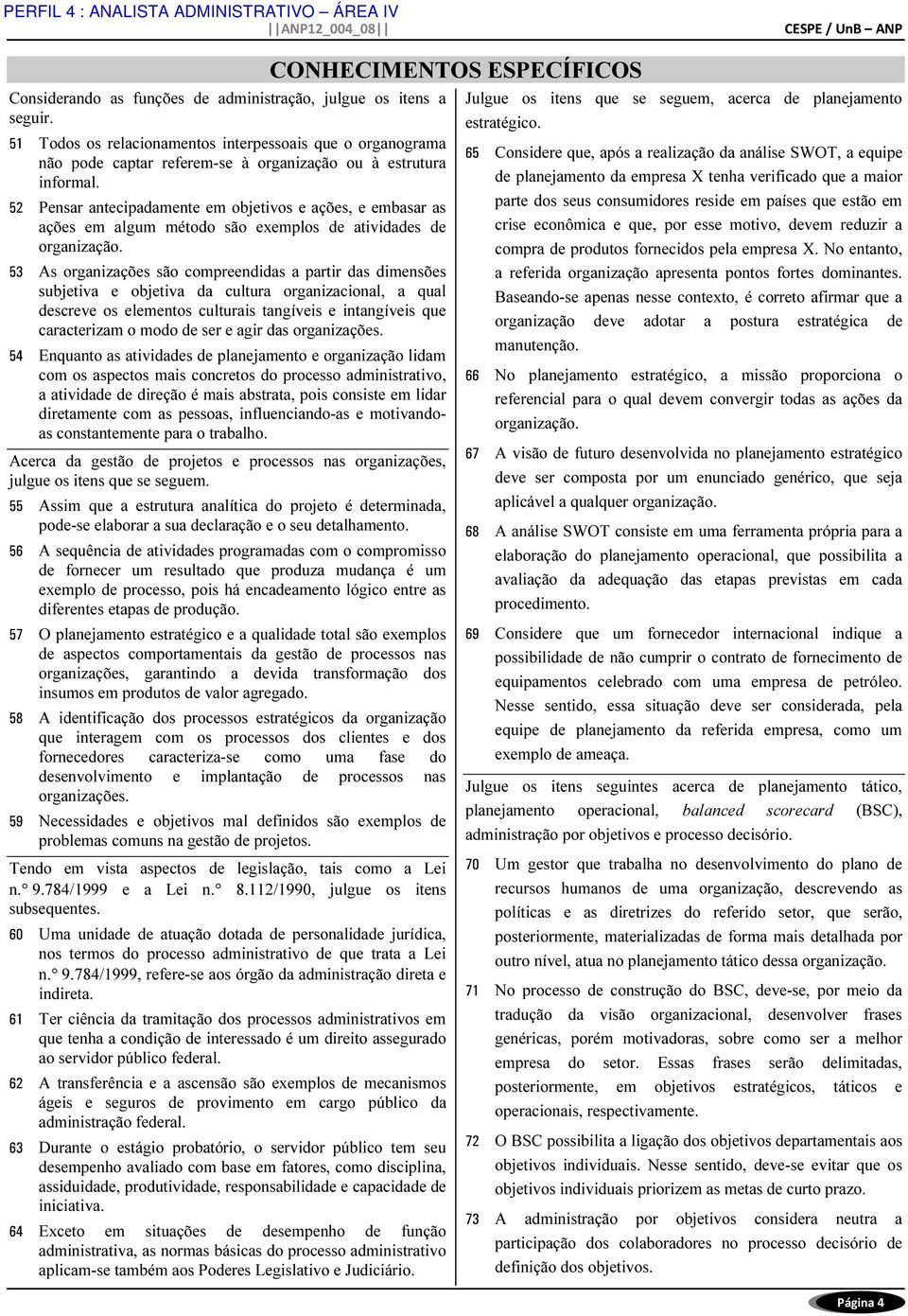 53 As organizações são compreendidas a partir das dimensões subjetiva e objetiva da cultura organizacional, a qual descreve os elementos culturais tangíveis e intangíveis que caracterizam o modo de