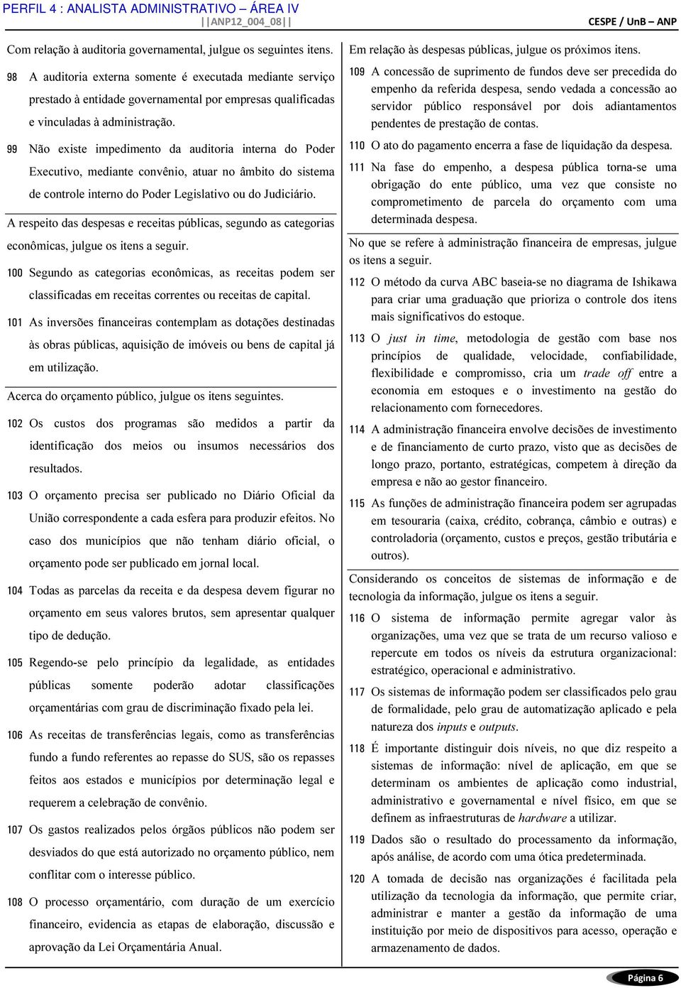 99 Não existe impedimento da auditoria interna do Poder Executivo, mediante convênio, atuar no âmbito do sistema de controle interno do Poder Legislativo ou do Judiciário.