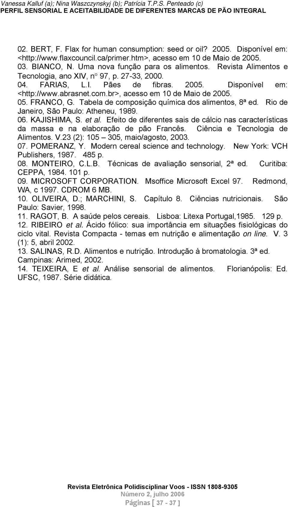 Tabela de composição química dos alimentos, 8ª ed. Rio de Janeiro, São Paulo: Atheneu, 1989. 06. KAJISHIMA, S. et al.