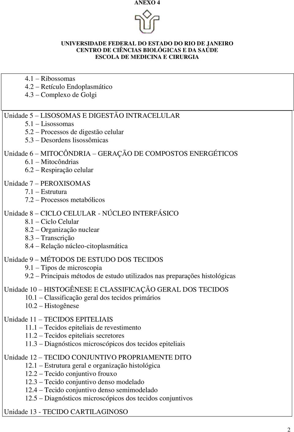 2 Processos metabólicos Unidade 8 CICLO CELULAR - NÚCLEO INTERFÁSICO 8.1 Ciclo Celular 8.2 Organização nuclear 8.3 Transcrição 8.