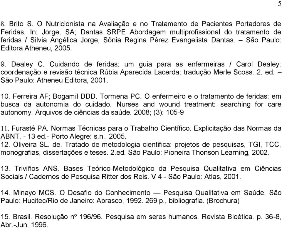 Cuidando de feridas: um guia para as enfermeiras / Carol Dealey; coordenação e revisão técnica Rúbia Aparecida Lacerda; tradução Merle Scoss. 2. ed. São Paulo: Atheneu Editora, 2001. 10.