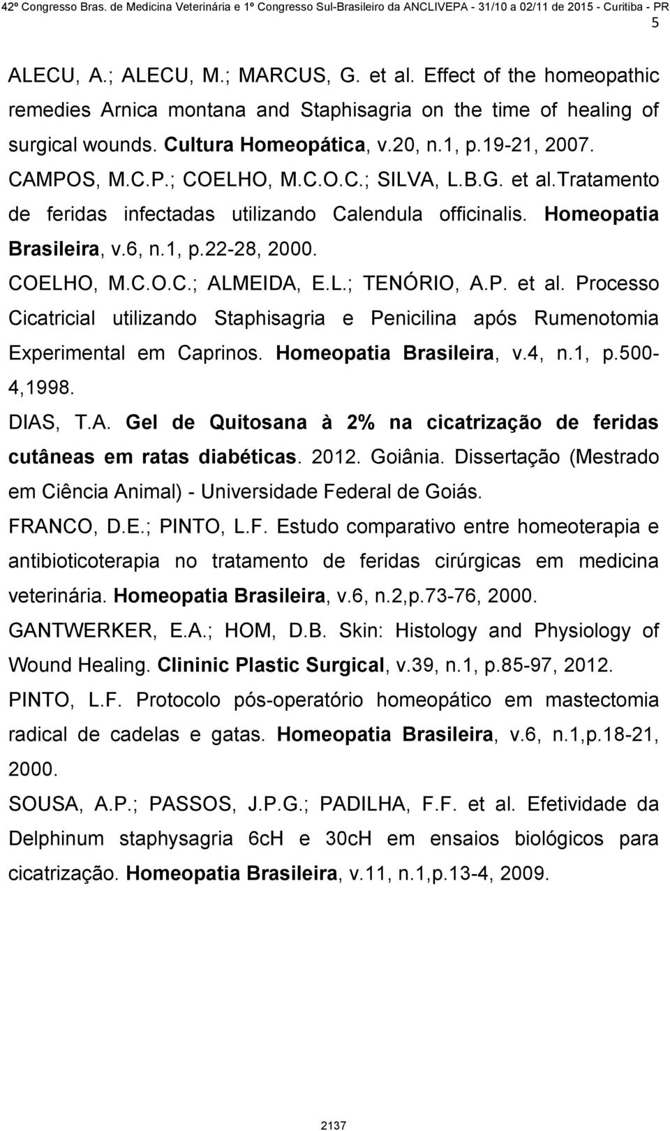 P. et al. Processo Cicatricial utilizando Staphisagria e Penicilina após Rumenotomia Experimental em Caprinos. Homeopatia Brasileira, v.4, n.1, p.500-4,1998. DIAS
