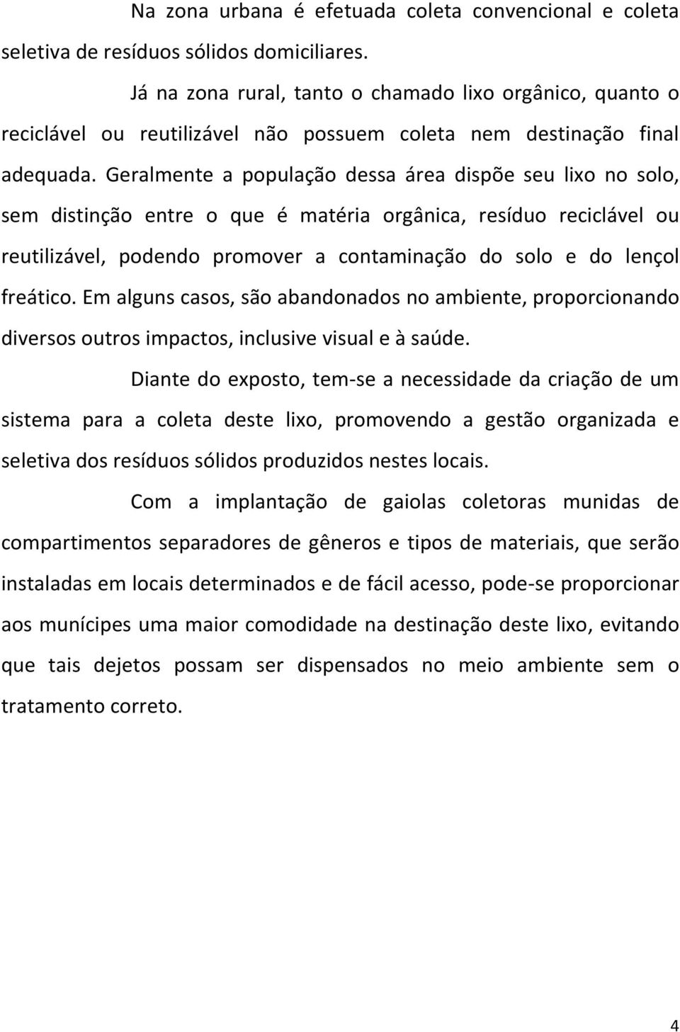 Geralmente a população dessa área dispõe seu lixo no solo, sem distinção entre o que é matéria orgânica, resíduo reciclável ou reutilizável, podendo promover a contaminação do solo e do lençol