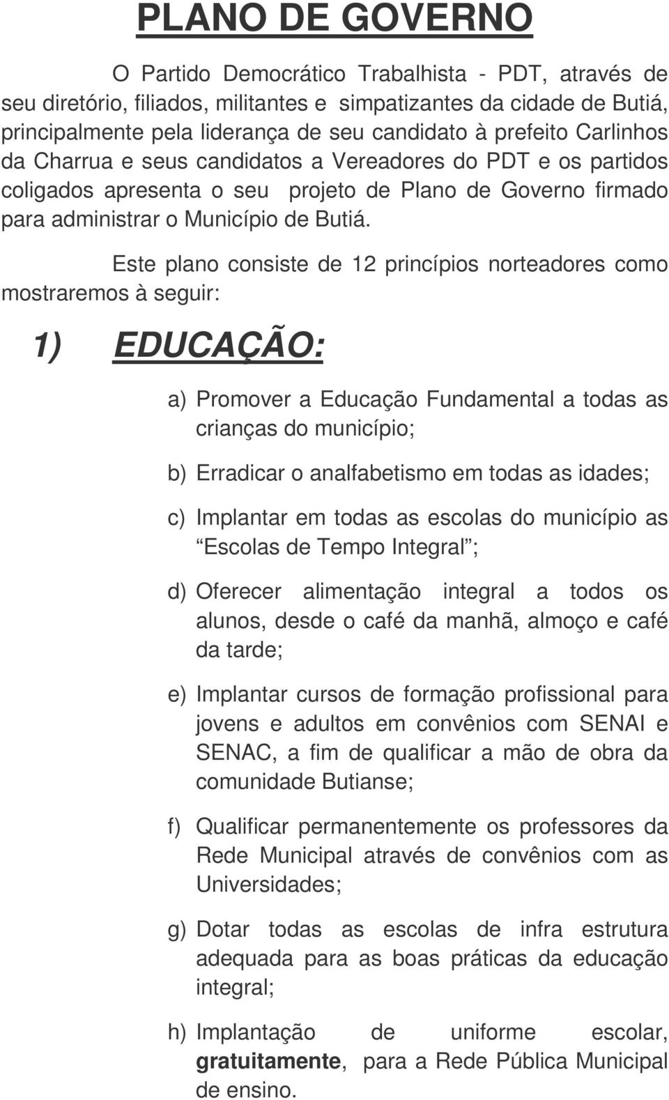 Este plano consiste de 12 princípios norteadores como mostraremos à seguir: 1) EDUCAÇÃO: a) Promover a Educação Fundamental a todas as crianças do município; b) Erradicar o analfabetismo em todas as