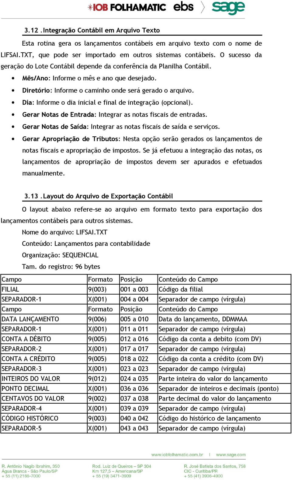 Dia: Informe o dia inicial e final de integração (opcional). Gerar Notas de Entrada: Integrar as notas fiscais de entradas. Gerar Notas de Saída: Integrar as notas fiscais de saída e serviços.