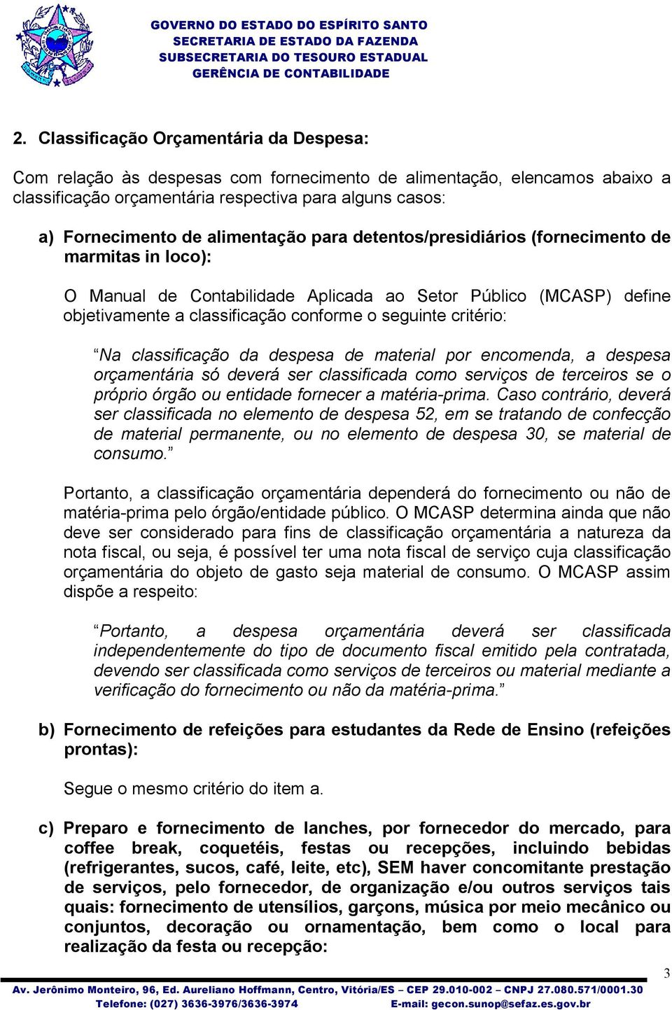 critério: Na classificação da despesa de material por encomenda, a despesa orçamentária só deverá ser classificada como serviços de terceiros se o próprio órgão ou entidade fornecer a matéria-prima.