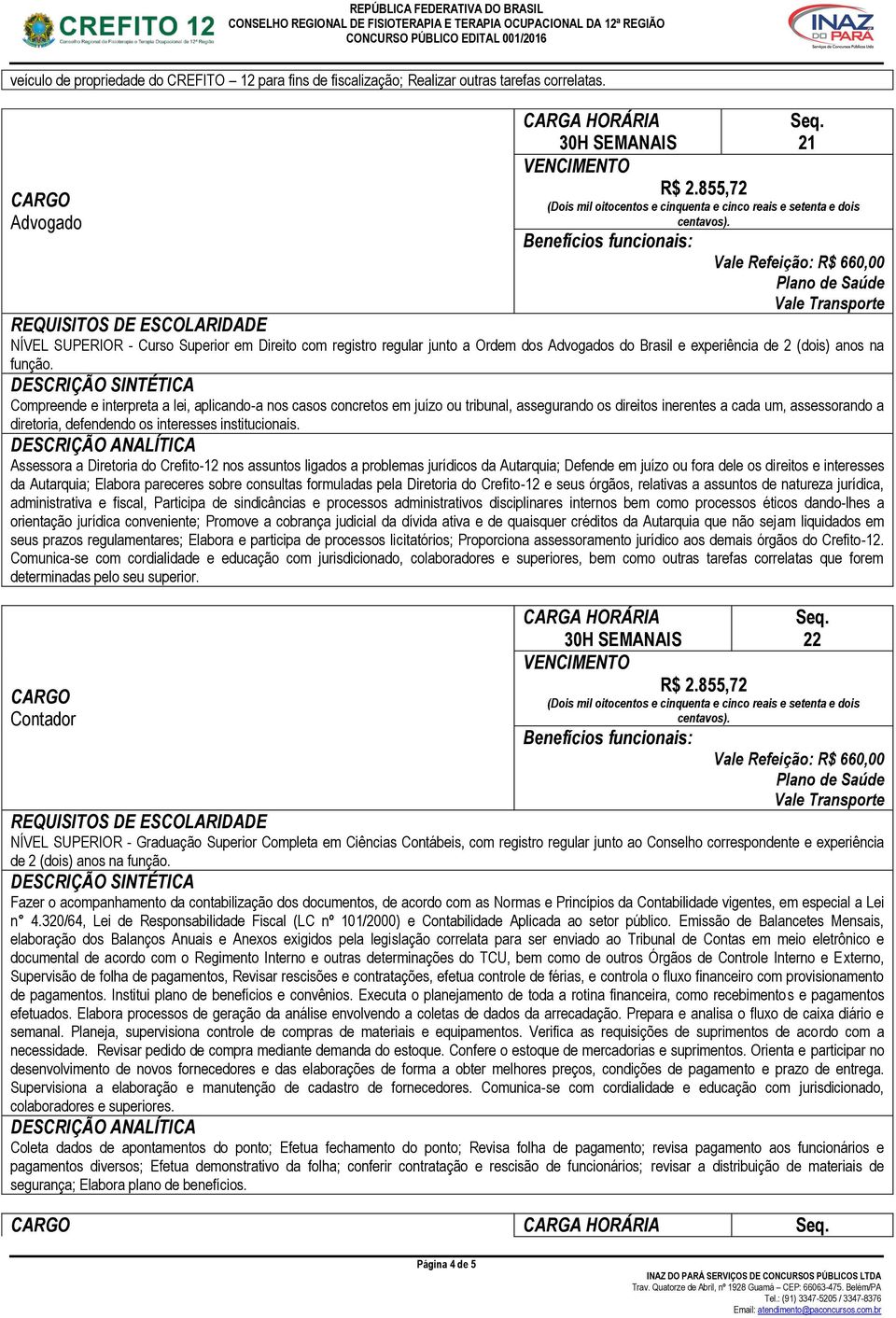 Compreende e interpreta a lei, aplicando-a nos casos concretos em juízo ou tribunal, assegurando os direitos inerentes a cada um, assessorando a diretoria, defendendo os interesses institucionais.