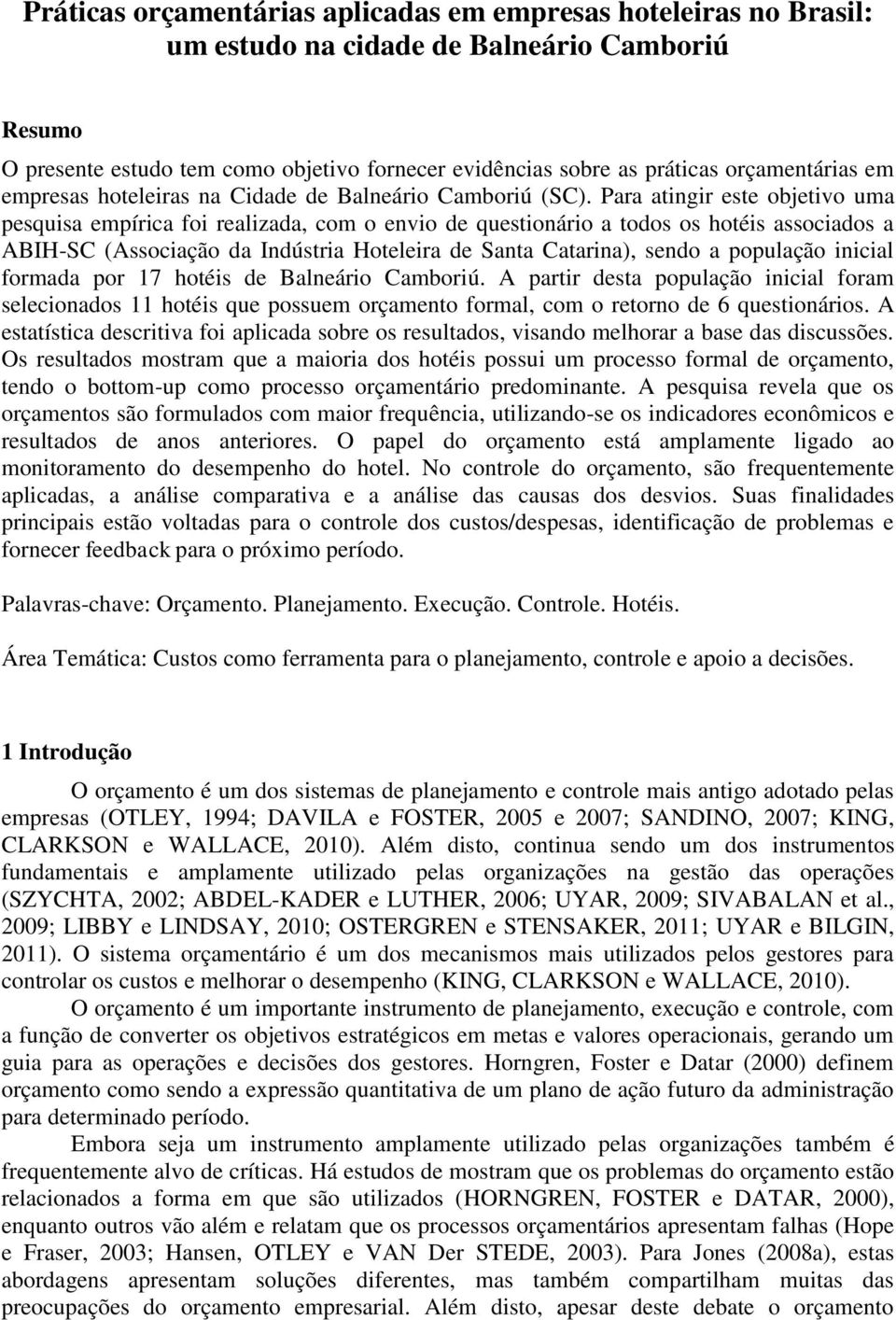 Para atingir este objetivo uma pesquisa empírica foi realizada, com o envio de questionário a todos os hotéis associados a ABIH-SC (Associação da Indústria Hoteleira de Santa Catarina), sendo a