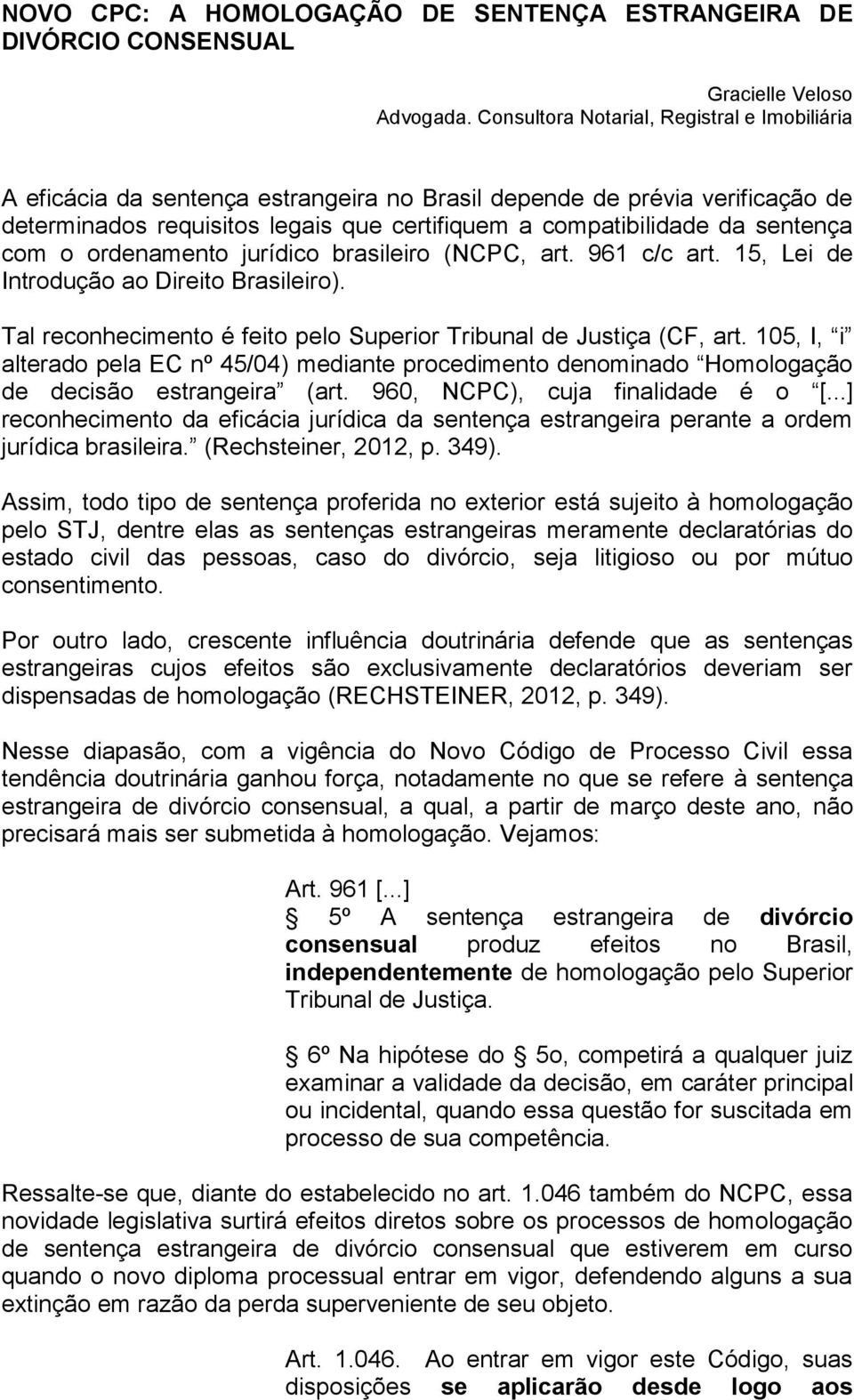 com o ordenamento jurídico brasileiro (NCPC, art. 961 c/c art. 15, Lei de Introdução ao Direito Brasileiro). Tal reconhecimento é feito pelo Superior Tribunal de Justiça (CF, art.