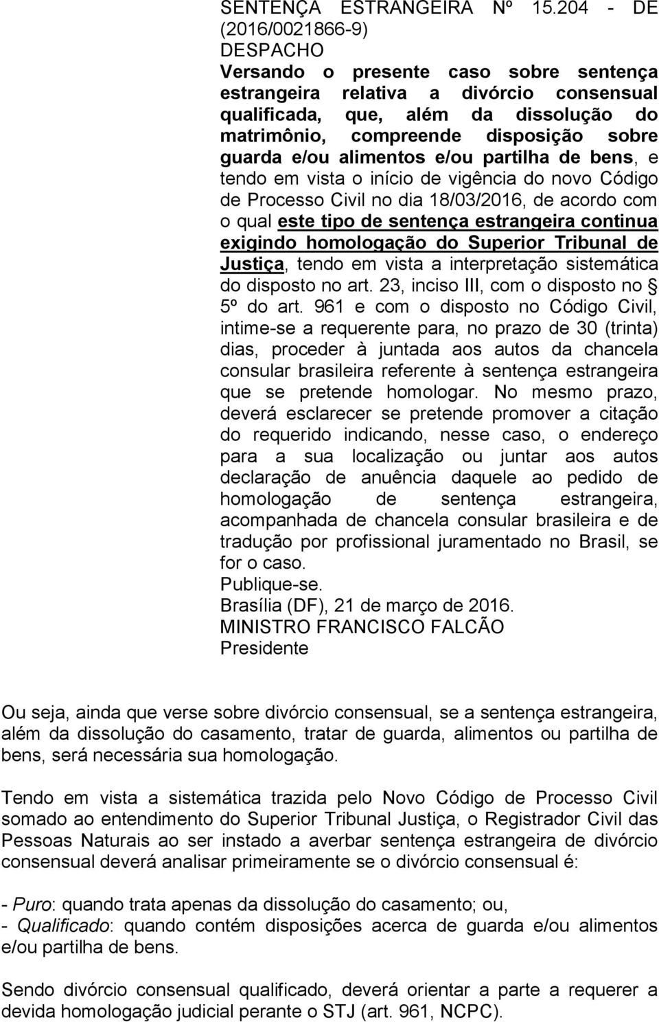 Código de Processo Civil no dia 18/03/2016, de acordo com o qual este tipo de sentença estrangeira continua exigindo homologação do Superior Tribunal de Justiça, tendo em vista a interpretação