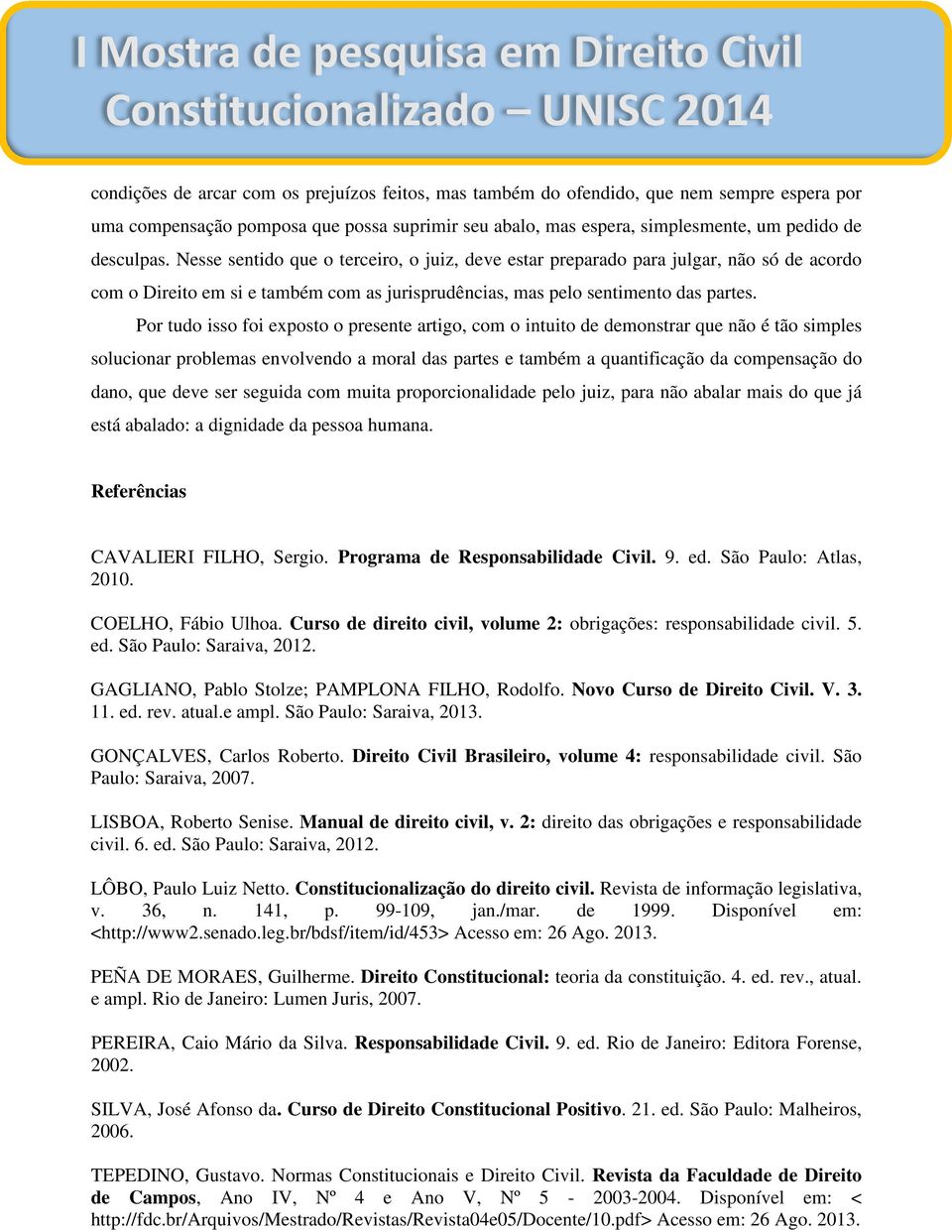 Por tudo isso foi exposto o presente artigo, com o intuito de demonstrar que não é tão simples solucionar problemas envolvendo a moral das partes e também a quantificação da compensação do dano, que