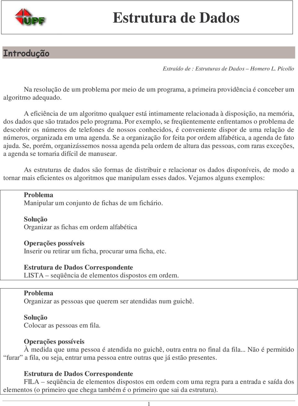 Por exemplo, se freqüentemente enfrentamos o problema de descobrir os números de telefones de nossos conhecidos, é conveniente dispor de uma relação de números, organizada em uma agenda.