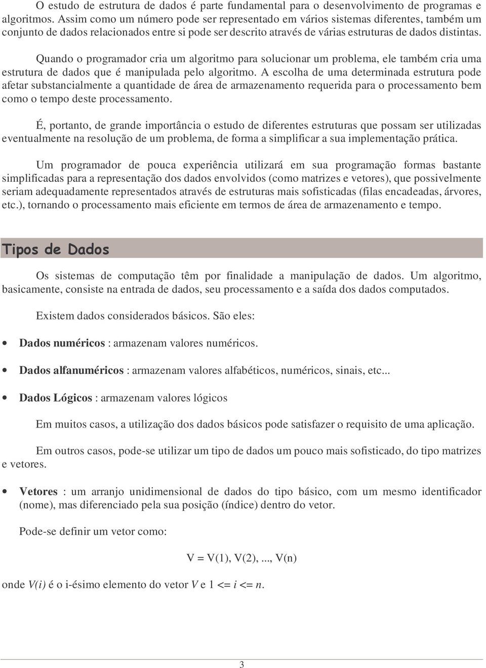 Quando o programador cria um algoritmo para solucionar um problema, ele também cria uma estrutura de dados que é manipulada pelo algoritmo.