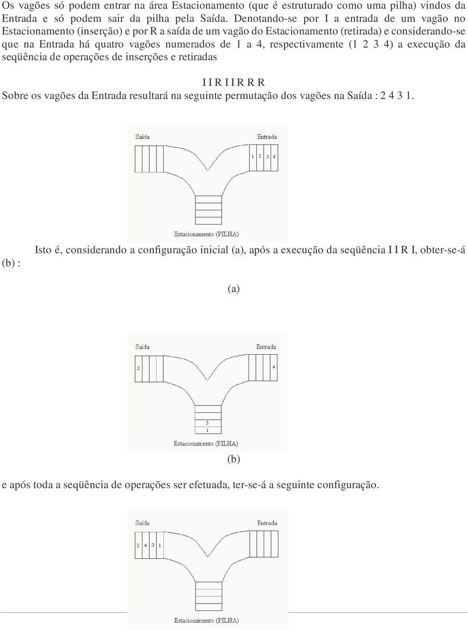 numerados de 1 a 4, respectivamente (1 2 3 4) a execução da seqüência de operações de inserções e retiradas I I R I I R R R Sobre os vagões da Entrada resultará na seguinte