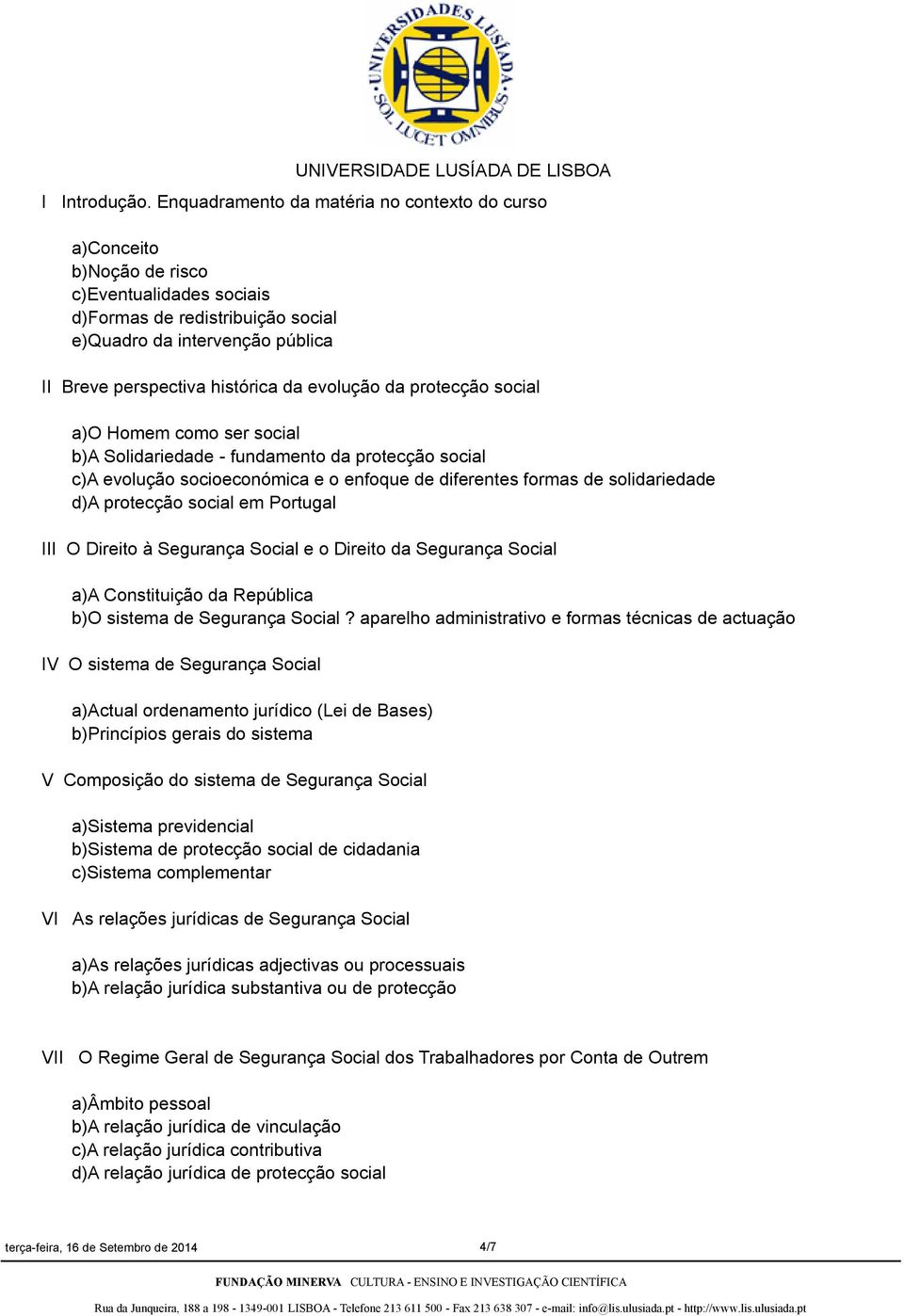 evolução da protecção social a)o Homem como ser social b)a Solidariedade - fundamento da protecção social c)a evolução socioeconómica e o enfoque de diferentes formas de solidariedade d)a protecção