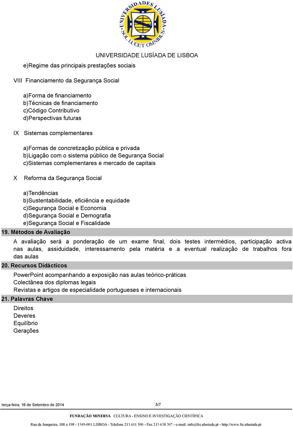 da Segurança Social a)tendências b)sustentabilidade, eficiência e equidade c)segurança Social e Economia d)segurança Social e Demografia e)segurança Social e Fiscalidade 19.