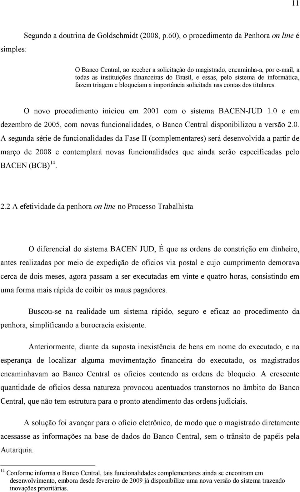 informática, fazem triagem e bloqueiam a importância solicitada nas contas dos titulares. O novo procedimento iniciou em 2001 com o sistema BACEN-JUD 1.