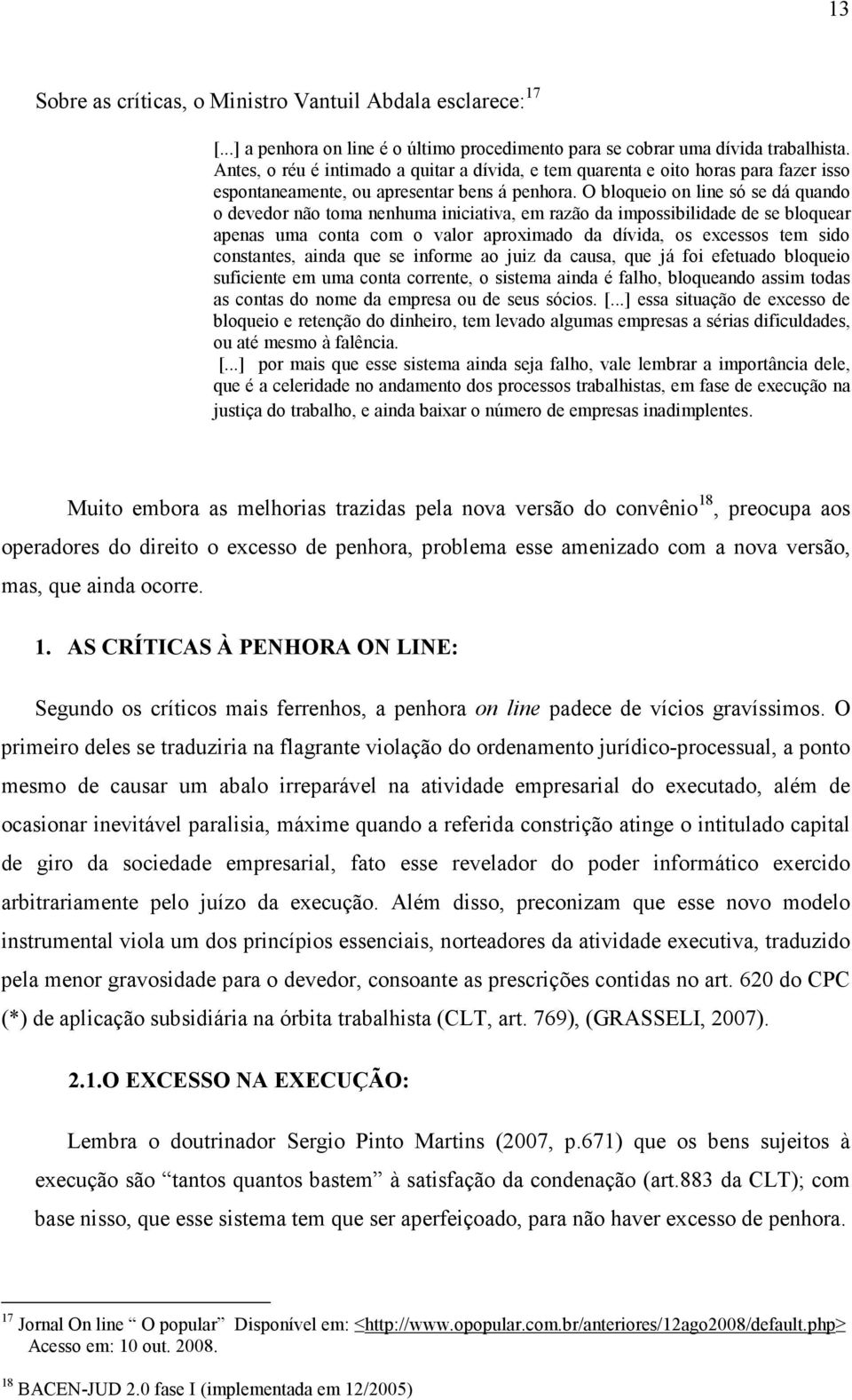 O bloqueio on line só se dá quando o devedor não toma nenhuma iniciativa, em razão da impossibilidade de se bloquear apenas uma conta com o valor aproximado da dívida, os excessos tem sido