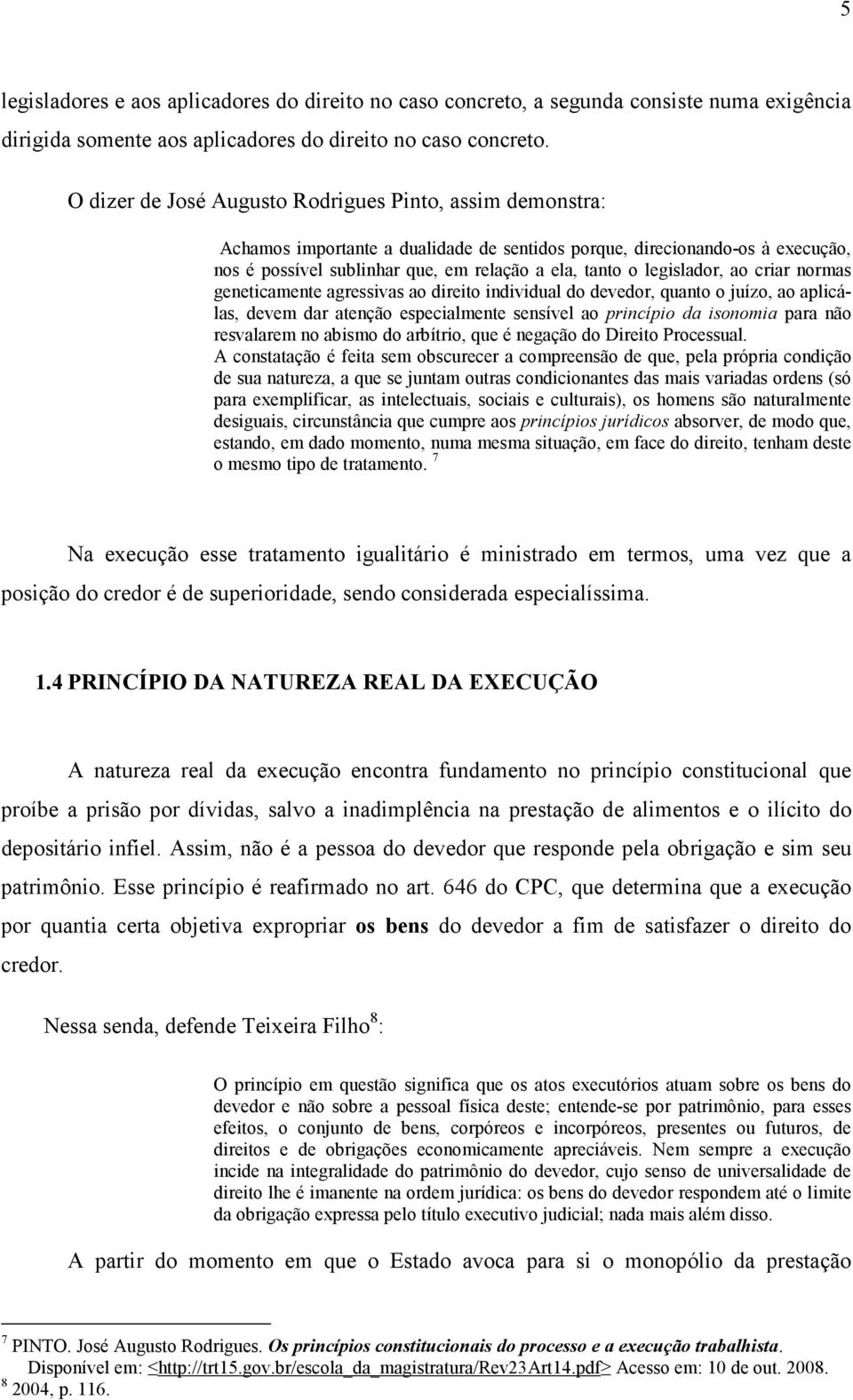 legislador, ao criar normas geneticamente agressivas ao direito individual do devedor, quanto o juízo, ao aplicálas, devem dar atenção especialmente sensível ao princípio da isonomia para não