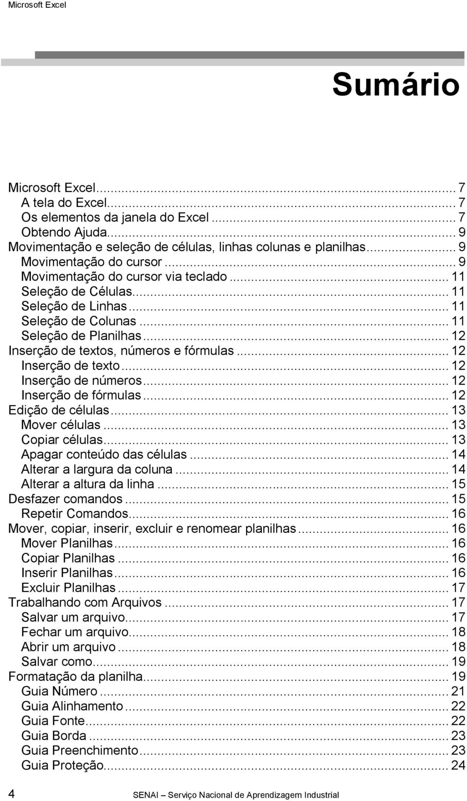 .. 12 Inserção de texto... 12 Inserção de números... 12 Inserção de fórmulas... 12 Edição de células... 13 Mover células... 13 Copiar células... 13 Apagar conteúdo das células.