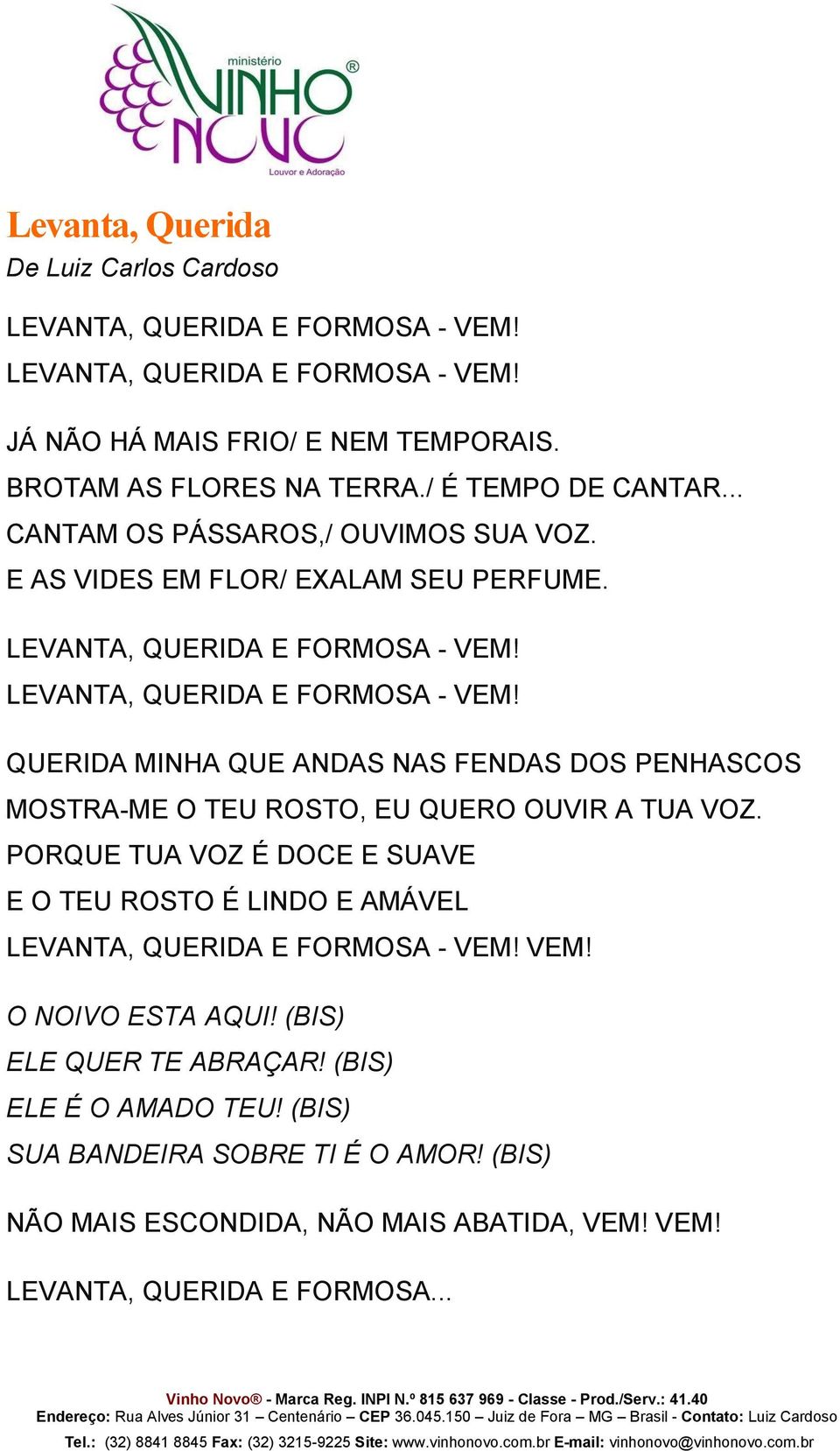 LEVANTA, QUERIDA E FORMOSA - VEM! QUERIDA MINHA QUE ANDAS NAS FENDAS DOS PENHASCOS MOSTRA-ME O TEU ROSTO, EU QUERO OUVIR A TUA VOZ.