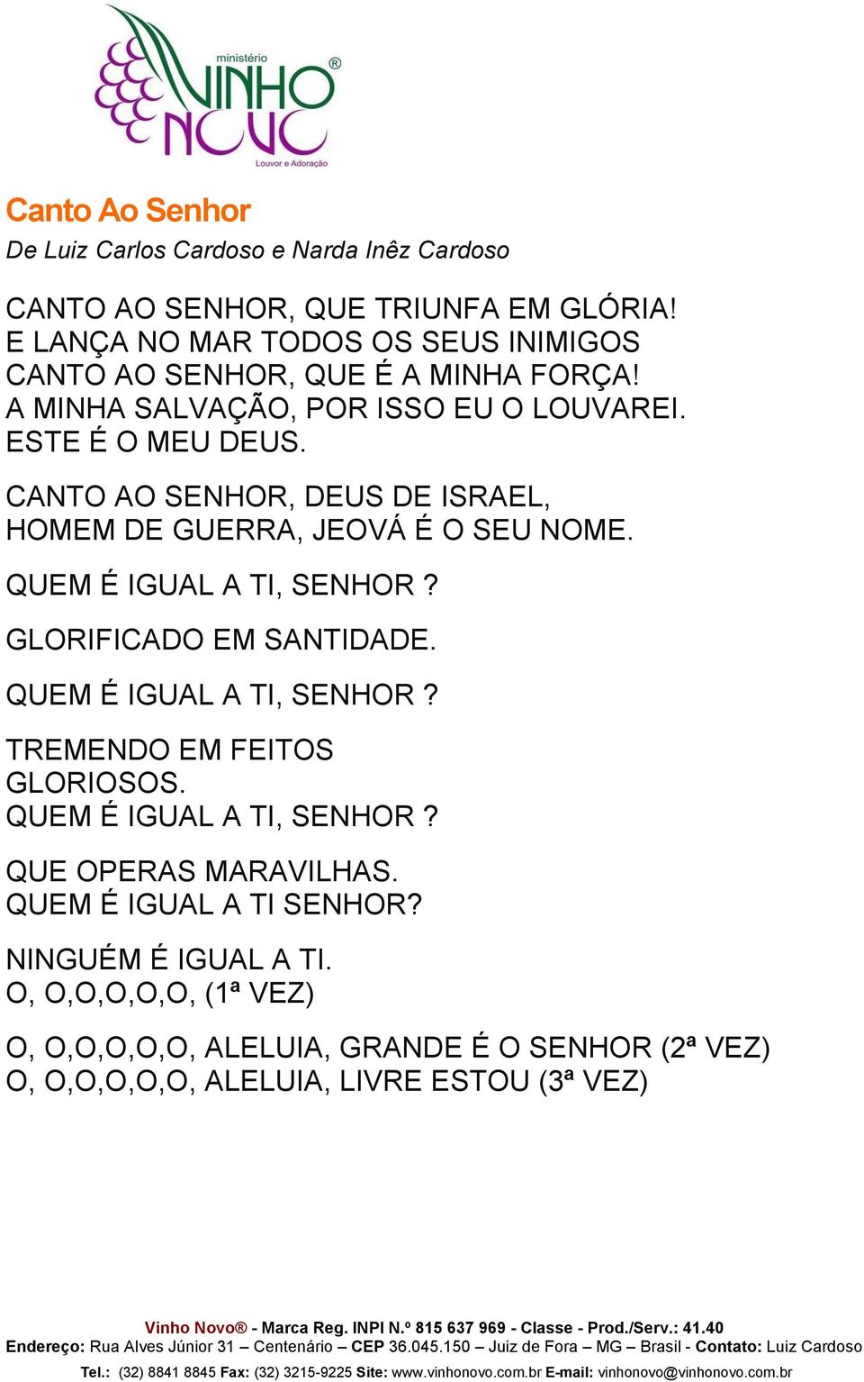 CANTO AO SENHOR, DEUS DE ISRAEL, HOMEM DE GUERRA, JEOVÁ É O SEU NOME. QUEM É IGUAL A TI, SENHOR? GLORIFICADO EM SANTIDADE. QUEM É IGUAL A TI, SENHOR? TREMENDO EM FEITOS GLORIOSOS.