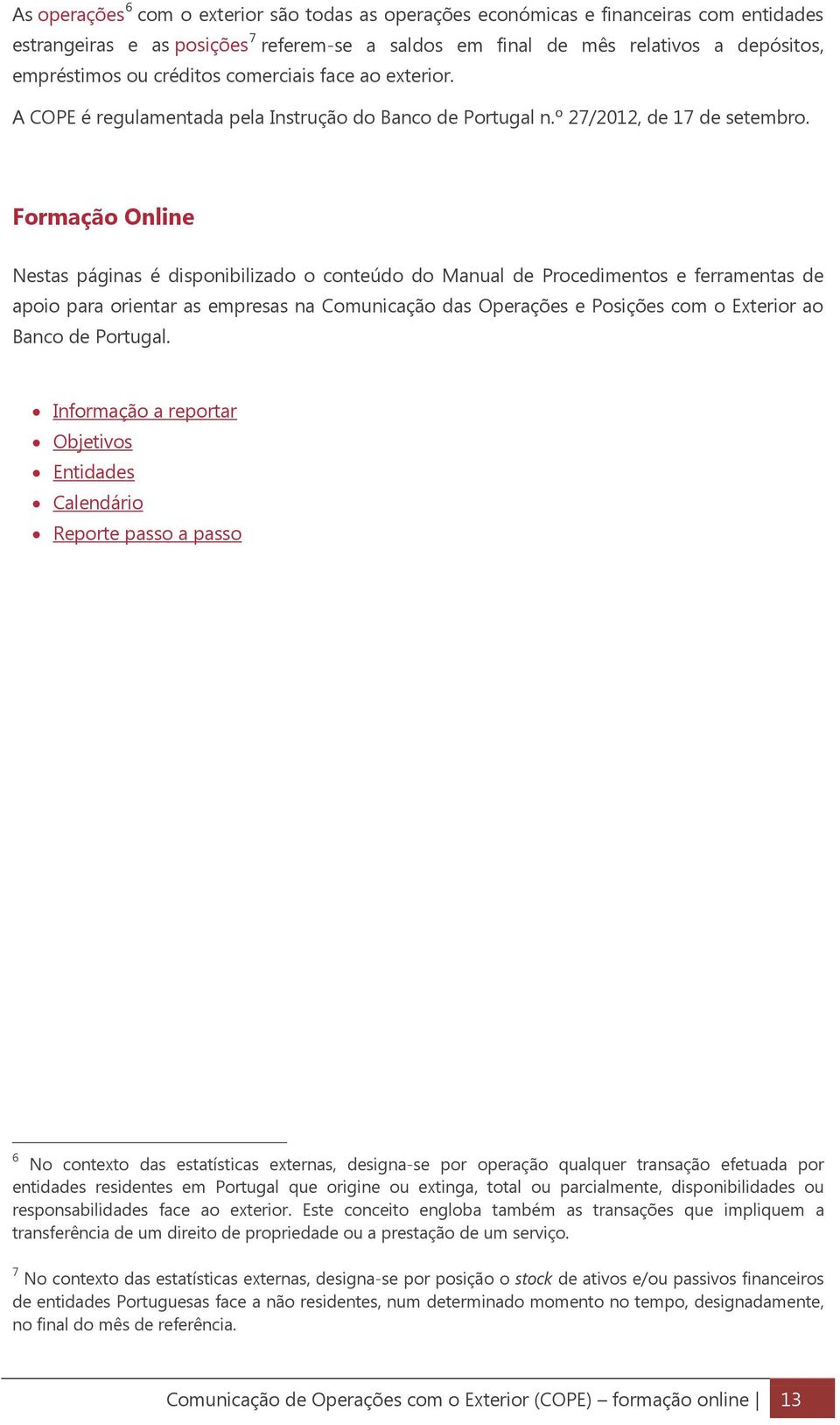 Formação Online Nestas páginas é disponibilizado o conteúdo do Manual de Procedimentos e ferramentas de apoio para orientar as empresas na Comunicação das Operações e Posições com o Exterior ao Banco