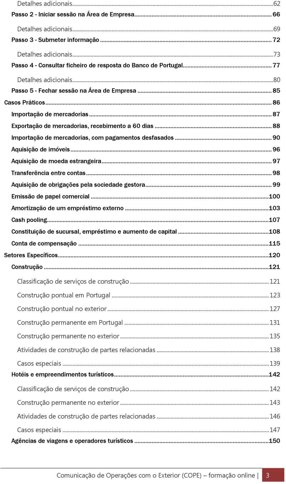 .. 87 Exportação de mercadorias, recebimento a 60 dias... 88 Importação de mercadorias, com pagamentos desfasados... 90 Aquisição de imóveis... 96 Aquisição de moeda estrangeira.