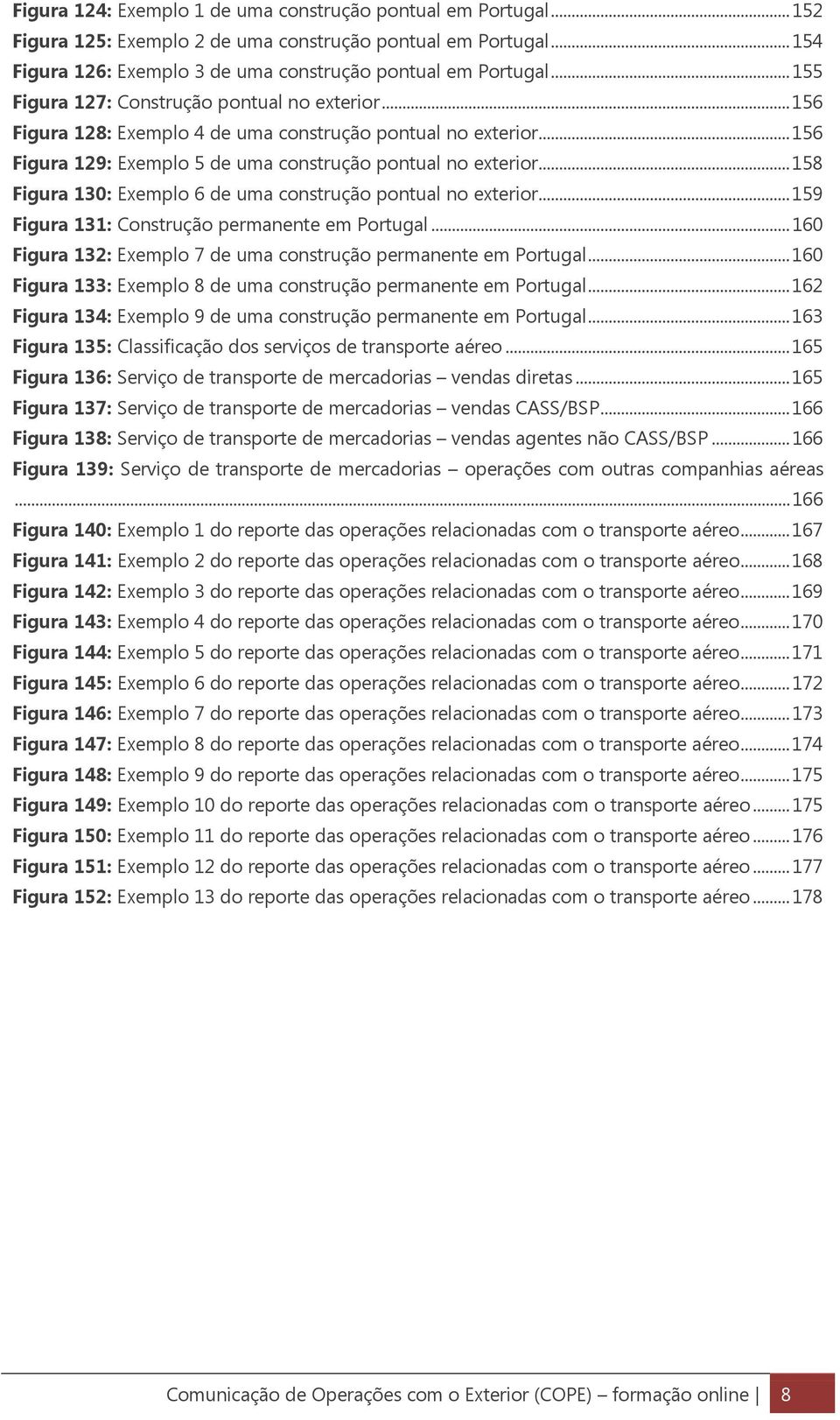 .. 158 Figura 130: Exemplo 6 de uma construção pontual no exterior... 159 Figura 131: Construção permanente em Portugal... 160 Figura 132: Exemplo 7 de uma construção permanente em Portugal.