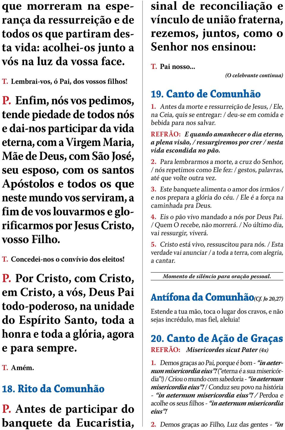 Enfim, nós vos pedimos, tende piedade de todos nós e dai-nos participar da vida eterna, com a Virgem Maria, Mãe de Deus, com São José, seu esposo, com os santos Apóstolos e todos os que neste mundo