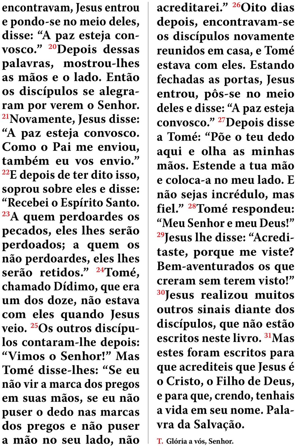 23 A quem perdoardes os pecados, eles lhes serão perdoados; a quem os não perdoardes, eles lhes serão retidos. 24 Tomé, chamado Dídimo, que era um dos doze, não estava com eles quando Jesus veio.