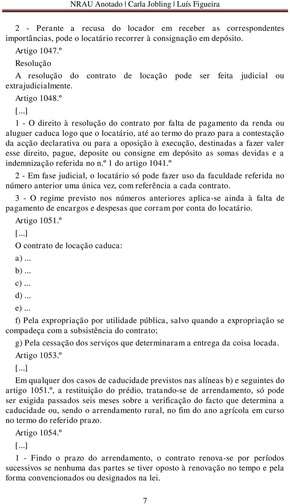 ..] 1 - O direito à resolução do contrato por falta de pagamento da renda ou aluguer caduca logo que o locatário, até ao termo do prazo para a contestação da acção declarativa ou para a oposição à