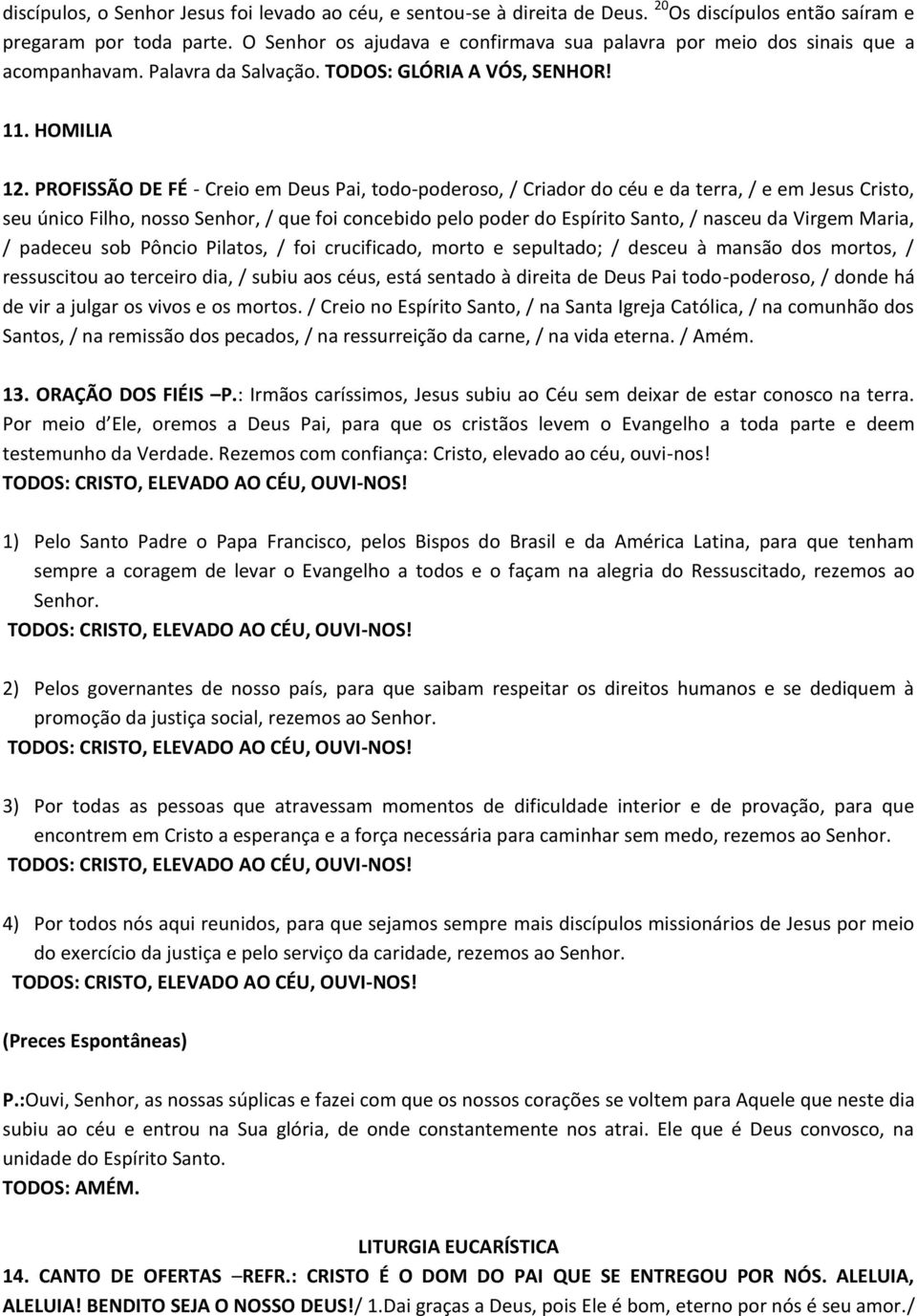 PROFISSÃO DE FÉ - Creio em Deus Pai, todo-poderoso, / Criador do céu e da terra, / e em Jesus Cristo, seu único Filho, nosso Senhor, / que foi concebido pelo poder do Espírito Santo, / nasceu da