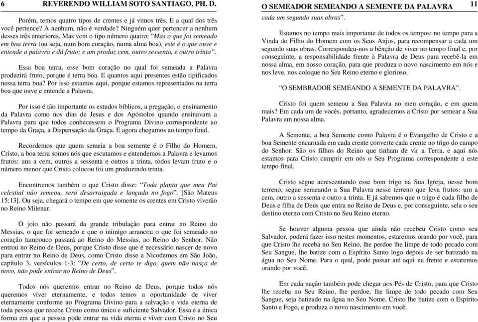 trinta. Essa boa terra, esse bom coração no qual foi semeada a Palavra produzirá fruto, porque é terra boa. E quantos aqui presentes estão tipificados nessa terra boa?