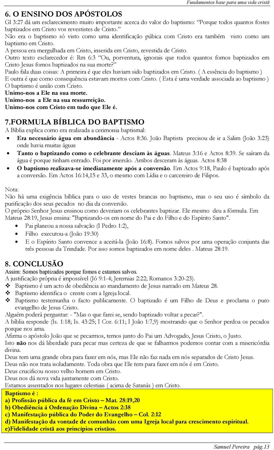 Outro texto esclarecedor é: Rm 6:3 Ou, porventura, ignorais que todos quantos fomos baptizados em Cristo Jesus fomos baptizados na sua morte?