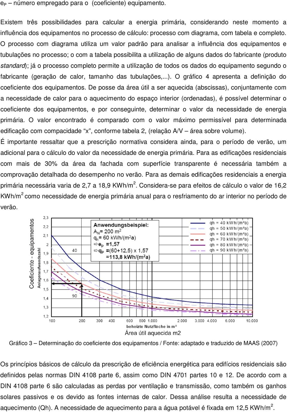 O processo com diagrama utiliza um valor padrão para analisar a influência dos equipamentos e tubulações no processo; o com a tabela possibilita a utilização de alguns dados do fabricante (produto