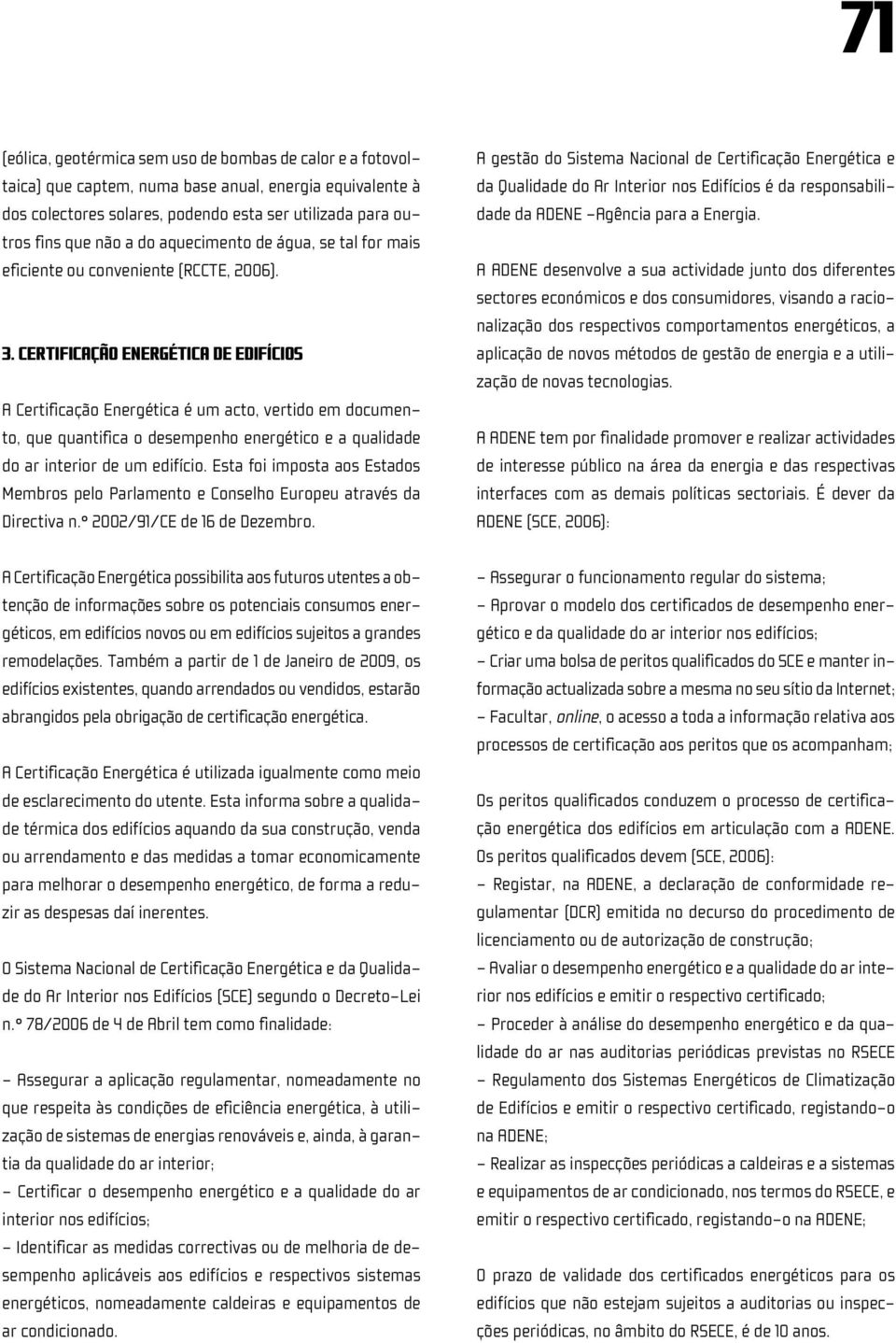 Certificação Energética de Edifícios A Certificação Energética é um acto, vertido em documento, que quantifica o desempenho energético e a qualidade do ar interior de um edifício.